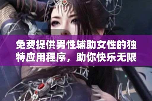 免費(fèi)提供男性輔助女性的獨(dú)特應(yīng)用程序，助你快樂無限