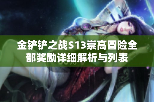 金鏟鏟之戰(zhàn)S13崇高冒險(xiǎn)全部獎(jiǎng)勵(lì)詳細(xì)解析與列表