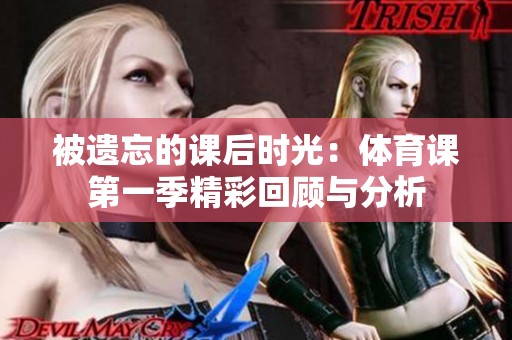 被遺忘的課后時(shí)光：體育課第一季精彩回顧與分析