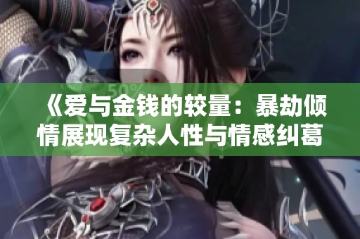 《愛與金錢的較量：暴劫傾情展現(xiàn)復(fù)雜人性與情感糾葛》