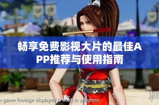 暢享免費影視大片的最佳APP推薦與使用指南