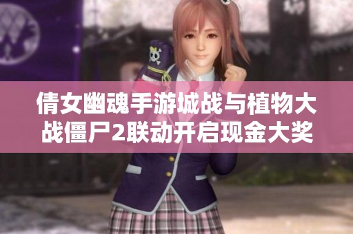 倩女幽魂手游城戰(zhàn)與植物大戰(zhàn)僵尸2聯(lián)動(dòng)開(kāi)啟現(xiàn)金大獎(jiǎng)活動(dòng) 倩女幽魂手游城戰(zhàn)與植物大戰(zhàn)僵尸2聯(lián)動(dòng)開(kāi)啟現(xiàn)金大獎(jiǎng)活動(dòng)