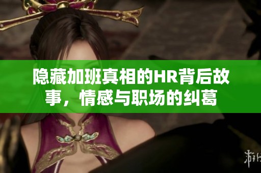 隱藏加班真相的HR背后故事，情感與職場(chǎng)的糾葛