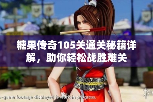 糖果傳奇105關(guān)通關(guān)秘籍詳解，助你輕松戰(zhàn)勝難關(guān)