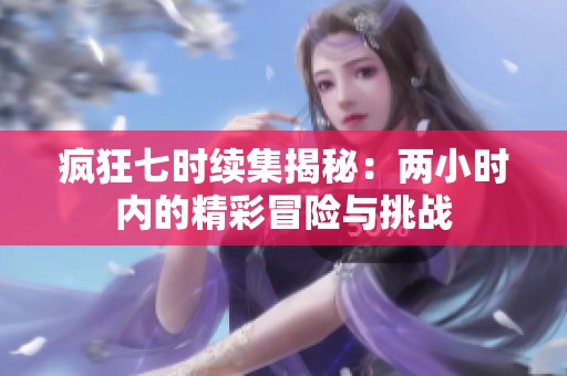 瘋狂七時(shí)續(xù)集揭秘：兩小時(shí)內(nèi)的精彩冒險(xiǎn)與挑戰(zhàn)