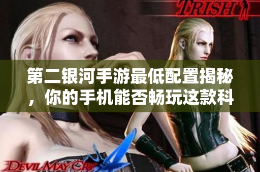 第二銀河手游最低配置揭秘，你的手機(jī)能否暢玩這款科幻佳作