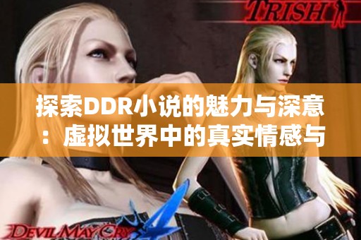 探索DDR小說(shuō)的魅力與深意：虛擬世界中的真實(shí)情感與冒險(xiǎn)