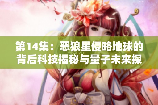 第14集：惡狼星侵略地球的背后科技揭秘與量子未來探討