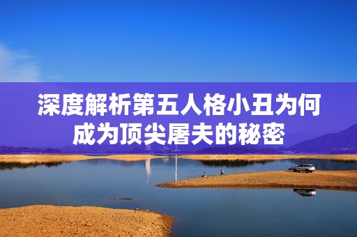 深度解析第五人格小丑為何成為頂尖屠夫的秘密