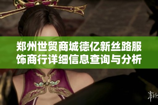 鄭州世貿(mào)商城德億新絲路服飾商行詳細(xì)信息查詢與分析
