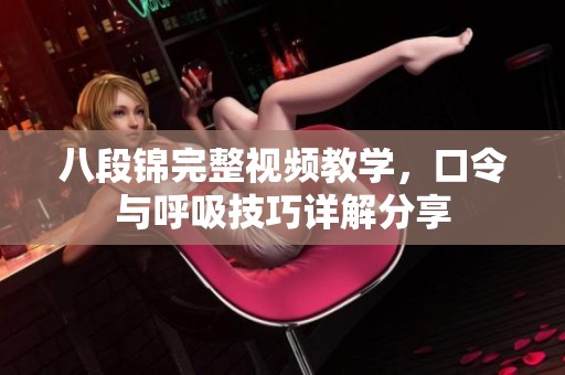 八段錦完整視頻教學(xué)，口令與呼吸技巧詳解分享