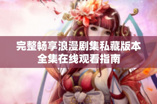 完整暢享浪漫劇集私藏版本全集在線觀看指南