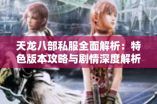 天龍八部私服全面解析：特色版本攻略與劇情深度解析