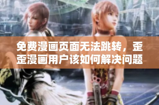 免費(fèi)漫畫(huà)頁(yè)面無(wú)法跳轉(zhuǎn),歪歪漫畫(huà)用戶(hù)該如何解決問(wèn)題 免費(fèi)漫畫(huà)頁(yè)面無(wú)法跳轉(zhuǎn),歪歪漫畫(huà)用戶(hù)該如何解決問(wèn)題
