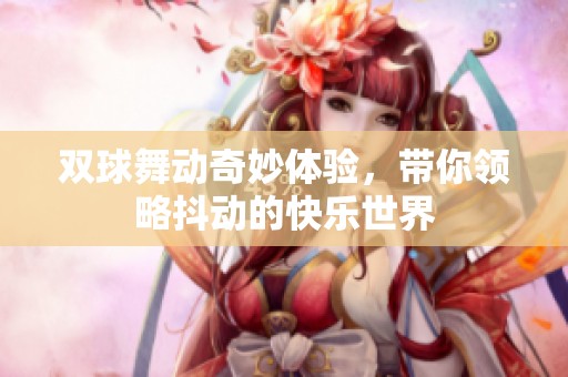 雙球舞動奇妙體驗，帶你領略抖動的快樂世界