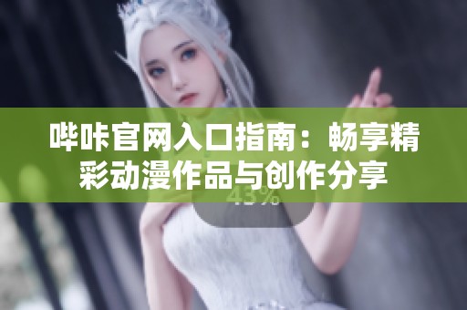 嗶咔官網(wǎng)入口指南：暢享精彩動漫作品與創(chuàng)作分享