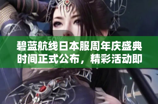 碧藍航線日本服周年慶盛典時間正式公布，精彩活動即將上線