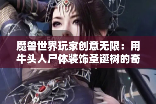 魔獸世界玩家創(chuàng)意無(wú)限：用牛頭人尸體裝飾圣誕樹(shù)的奇思妙想