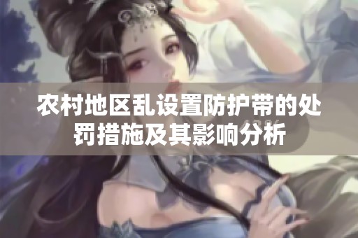 農(nóng)村地區(qū)亂設(shè)置防護(hù)帶的處罰措施及其影響分析