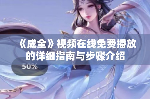《成全》視頻在線免費(fèi)播放的詳細(xì)指南與步驟介紹