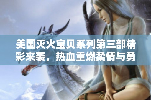 美國滅火寶貝系列第三部精彩來襲，熱血重燃柔情與勇氣交融