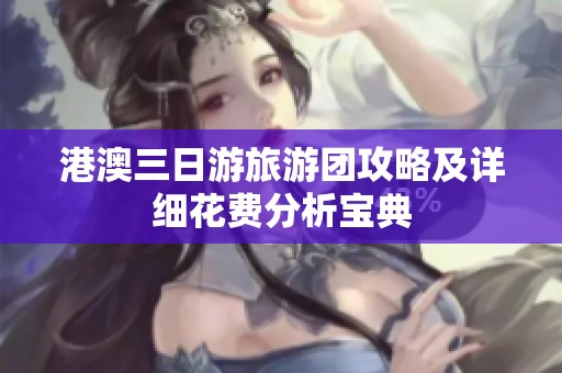 港澳三日游旅游團(tuán)攻略及詳細(xì)花費(fèi)分析寶典