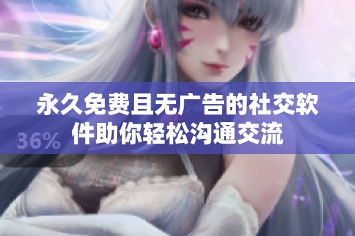 永久免費(fèi)且無(wú)廣告的社交軟件助你輕松溝通交流