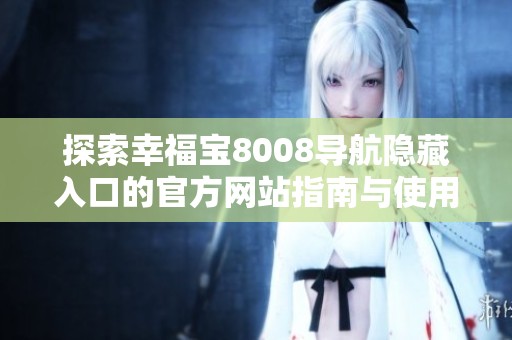 探索幸福寶8008導(dǎo)航隱藏入口的官方網(wǎng)站指南與使用技巧