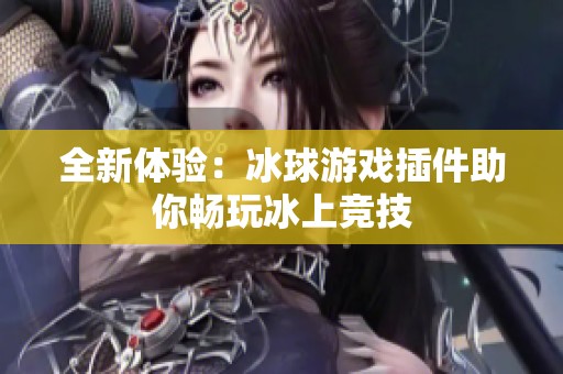 全新體驗(yàn)：冰球游戲插件助你暢玩冰上競(jìng)技