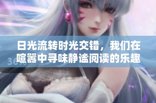 日光流轉(zhuǎn)時(shí)光交錯(cuò)，我們?cè)谛鷩讨袑の鹅o謐閱讀的樂(lè)趣