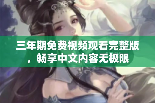 三年期免費(fèi)視頻觀看完整版，暢享中文內(nèi)容無(wú)極限