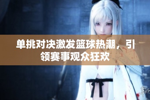 單挑對決激發(fā)籃球熱潮，引領賽事觀眾狂歡