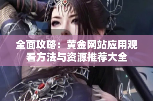 全面攻略：黃金網(wǎng)站應用觀看方法與資源推薦大全