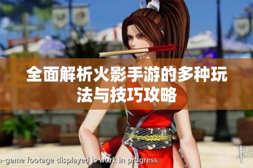 全面解析火影手游的多種玩法與技巧攻略