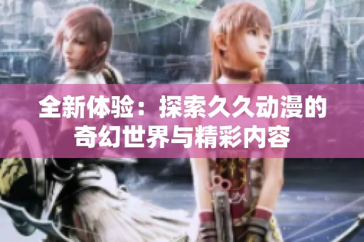 全新體驗(yàn)：探索久久動(dòng)漫的奇幻世界與精彩內(nèi)容