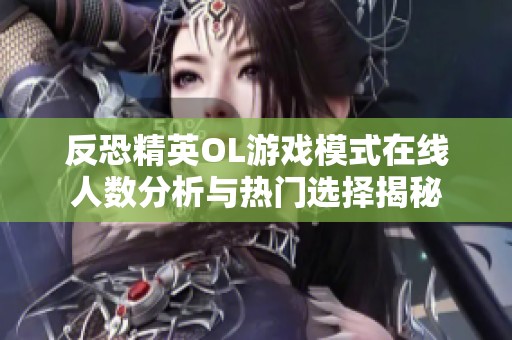 反恐精英OL游戲模式在線人數(shù)分析與熱門選擇揭秘