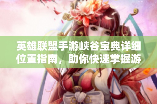英雄聯(lián)盟手游峽谷寶典詳細位置指南，助你快速掌握游戲地圖技巧
