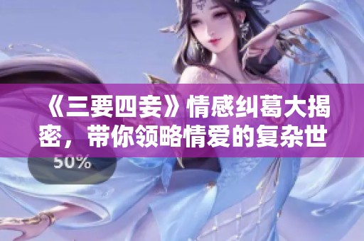 《三要四妾》情感糾葛大揭密，帶你領(lǐng)略情愛的復(fù)雜世界