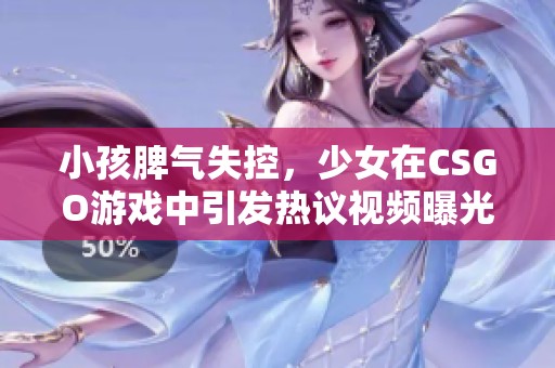 小孩脾氣失控，少女在CSGO游戲中引發(fā)熱議視頻曝光