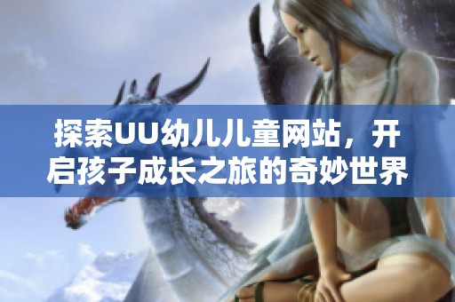 探索UU幼兒兒童網(wǎng)站，開啟孩子成長之旅的奇妙世界