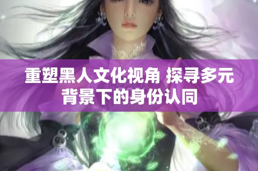 重塑黑人文化視角 探尋多元背景下的身份認(rèn)同