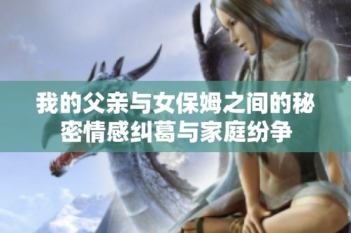 我的父親與女保姆之間的秘密情感糾葛與家庭紛爭(zhēng)