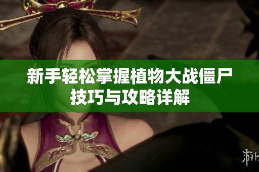 新手輕松掌握植物大戰(zhàn)僵尸技巧與攻略詳解