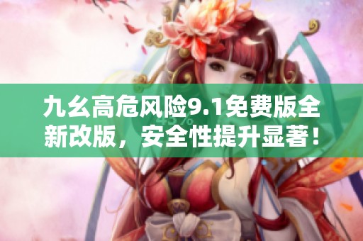 九幺高危風險9.1免費版全新改版，安全性提升顯著！