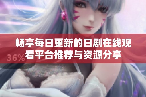 暢享每日更新的日劇在線觀看平臺(tái)推薦與資源分享
