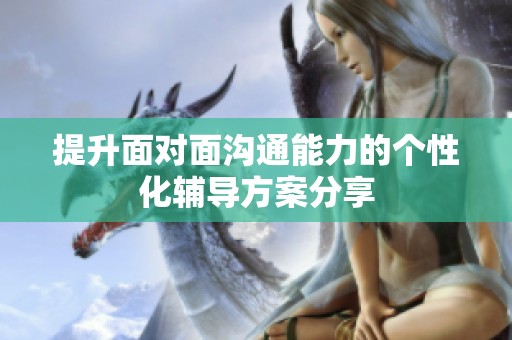 提升面對面溝通能力的個性化輔導(dǎo)方案分享