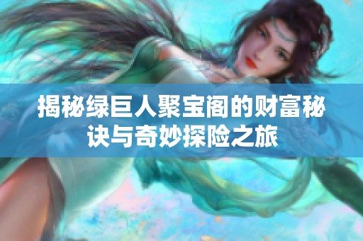 揭秘綠巨人聚寶閣的財(cái)富秘訣與奇妙探險(xiǎn)之旅