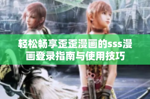 輕松暢享歪歪漫畫的sss漫畫登錄指南與使用技巧
