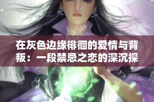在灰色邊緣徘徊的愛情與背叛：一段禁忌之戀的深沉探討
