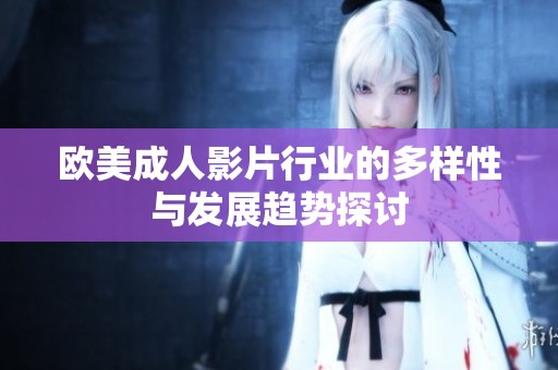 歐美成人影片行業(yè)的多樣性與發(fā)展趨勢探討